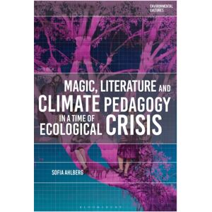 Bloomsbury Publishing PLC Magic, Literature And Climate Pedagogy In A Time Of Ecological Crisis Bloomsbury Publishing PLC Magic, Literature And Climate Pedagogy In A Time Of Ecological Crisis