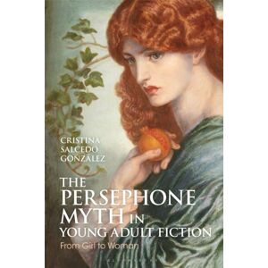 Bloomsbury Publishing PLC The Persephone Myth In Young Adult Fiction : From Girl To Woman Bloomsbury Publishing PLC The Persephone Myth In Young Adult Fiction : From Girl To Woman