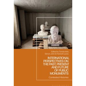 Bloomsbury Publishing PLC International Perspectives On The Past, Present And Future Of Public Monuments : Contested Histories Bloomsbury Publishing PLC International Perspectives On The Past, Present And Future Of Public Monuments : Contested Histories