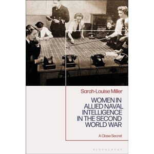 Bloomsbury Publishing PLC Women In Allied Naval Intelligence In The Second World War : A Close Secret Bloomsbury Publishing PLC Women In Allied Naval Intelligence In The Second World War : A Close Secret