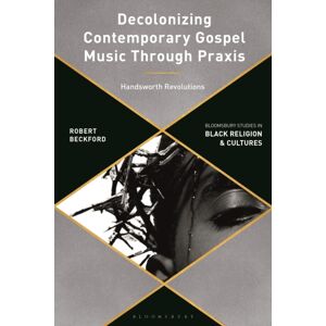 Bloomsbury Publishing PLC Decolonizing Contemporary Gospel Music Through Praxis : Handsworth Revolutions Bloomsbury Publishing PLC Decolonizing Contemporary Gospel Music Through Praxis : Handsworth Revolutions