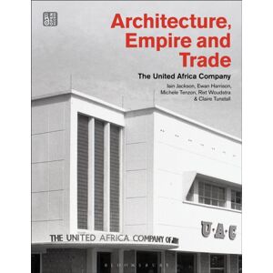 Bloomsbury Publishing PLC Architecture, Empire, And Trade : The United Africa Company Bloomsbury Publishing PLC Architecture, Empire, And Trade : The United Africa Company