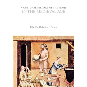 Bloomsbury Publishing PLC A Cultural History Of The Home In The Medieval Age Bloomsbury Publishing PLC A Cultural History Of The Home In The Medieval Age
