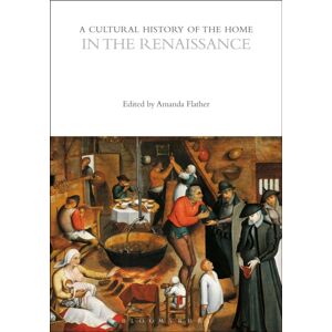Bloomsbury Publishing PLC A Cultural History Of The Home In The Renaissance Bloomsbury Publishing PLC A Cultural History Of The Home In The Renaissance