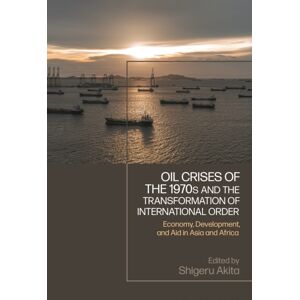 Bloomsbury Publishing PLC Oil Crises Of The 1970s And The Transformation Of International Order : Economy, Development, And Aid In Asia And Africa Bloomsbury Publishing PLC Oil Crises Of The 1970s And The Transformation Of International Order : Economy, Development, And Aid In Asia And Africa