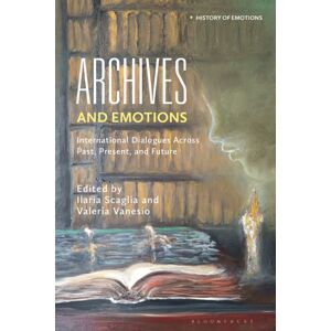 Bloomsbury Publishing PLC Archives And Emotions : International Dialogues Across Past, Present, And Future Bloomsbury Publishing PLC Archives And Emotions : International Dialogues Across Past, Present, And Future