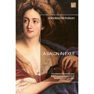 Bloomsbury Publishing PLC A Salon-In-Exile : Hortense Mancini And The French Diaspora In Restoration London Bloomsbury Publishing PLC A Salon-In-Exile : Hortense Mancini And The French Diaspora In Restoration London