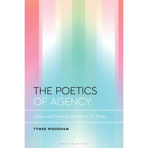 Bloomsbury Publishing PLC The Poetics Of Agency : Action And Form In Post-War U.S. Poetry Bloomsbury Publishing PLC The Poetics Of Agency : Action And Form In Post-War U.S. Poetry