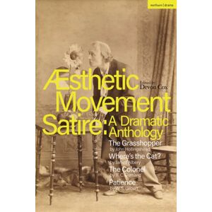 Bloomsbury Publishing PLC Aesthetic Movement Satire: A Dramatic Anthology : The Grasshopper; Where’s The Cat?; The Colonel; Patience Bloomsbury Publishing PLC Aesthetic Movement Satire: A Dramatic Anthology : The Grasshopper; Where’s The Cat?; The Colonel; Patience