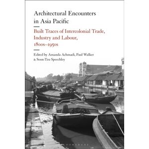 Bloomsbury Publishing PLC Architectural Encounters In Asia Pacific : Built Traces Of Intercolonial Trade, Industry And Labour, 1800s-1950s Bloomsbury Publishing PLC Architectural Encounters In Asia Pacific : Built Traces Of Intercolonial Trade, Industry And Labour, 1800s-1950s
