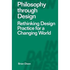 Bloomsbury Publishing PLC Philosophy Through Design : Rethinking Design Practice For A Changing World Bloomsbury Publishing PLC Philosophy Through Design : Rethinking Design Practice For A Changing World