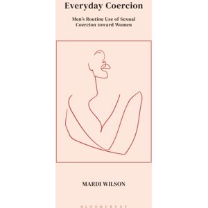 Bloomsbury Publishing PLC Everyday Coercion : Men'S Routine Use Of Sexual Coercion Toward Women Bloomsbury Publishing PLC Everyday Coercion : Men'S Routine Use Of Sexual Coercion Toward Women