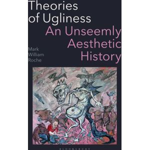 Bloomsbury Publishing PLC Theories Of Ugliness : An Unseemly Aesthetic History Bloomsbury Publishing PLC Theories Of Ugliness : An Unseemly Aesthetic History