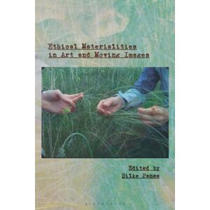Bloomsbury Publishing PLC Ethical Materialities In Art And Moving Images Bloomsbury Publishing PLC Ethical Materialities In Art And Moving Images