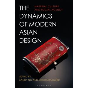 Bloomsbury Publishing PLC The Dynamics Of Modern Asian Design : Material Culture And Social Agency Bloomsbury Publishing PLC The Dynamics Of Modern Asian Design : Material Culture And Social Agency