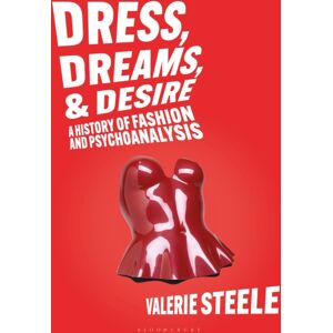 Bloomsbury Publishing PLC Dress, Dreams, And Desire : A History Of Fashion And Psychoanalysis Bloomsbury Publishing PLC Dress, Dreams, And Desire : A History Of Fashion And Psychoanalysis