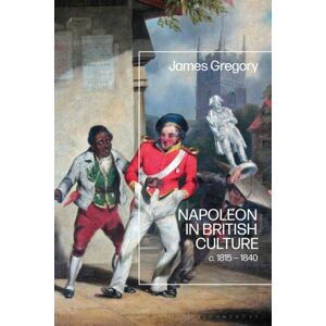 Bloomsbury Publishing PLC Napoleon In British Culture : C. 1815 - 1840 Bloomsbury Publishing PLC Napoleon In British Culture : C. 1815 - 1840