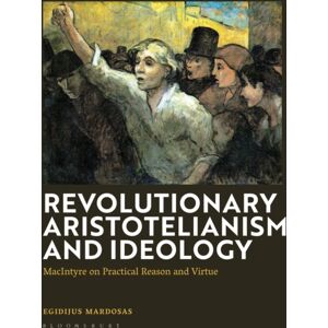 Bloomsbury Publishing PLC Revolutionary Aristotelianism And Ideology : Macintyre On Practical Reason And Virtue Bloomsbury Publishing PLC Revolutionary Aristotelianism And Ideology : Macintyre On Practical Reason And Virtue