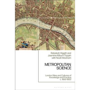 Bloomsbury Publishing PLC Metropolitan Science : London Sites And Cultures Of Knowledge And Practice, C. 1600-1800 Bloomsbury Publishing PLC Metropolitan Science : London Sites And Cultures Of Knowledge And Practice, C. 1600-1800