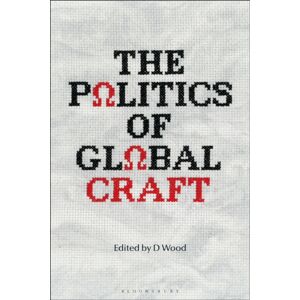 Bloomsbury Publishing PLC The Politics Of Global Craft Bloomsbury Publishing PLC The Politics Of Global Craft