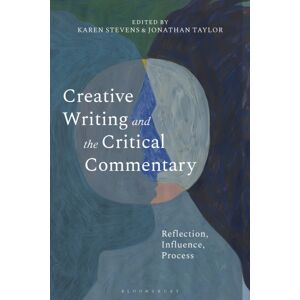 Bloomsbury Publishing PLC Creative Writing And The Critical Commentary : Reflection, Influence, Process Bloomsbury Publishing PLC Creative Writing And The Critical Commentary : Reflection, Influence, Process