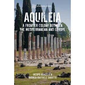 Bloomsbury Publishing PLC Aquileia : A Frontier Colony Between The Mediterranean And Europe Bloomsbury Publishing PLC Aquileia : A Frontier Colony Between The Mediterranean And Europe