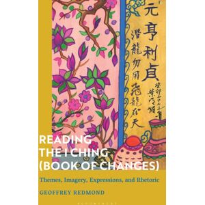 Bloomsbury Publishing PLC Reading The I Ching (Book Of Changes) : Themes, Imagery, Expressions, And Rhetoric Bloomsbury Publishing PLC Reading The I Ching (Book Of Changes) : Themes, Imagery, Expressions, And Rhetoric