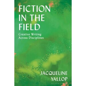 Bloomsbury Publishing PLC Fiction In The Field : Creative Writing Across Disciplines Bloomsbury Publishing PLC Fiction In The Field : Creative Writing Across Disciplines
