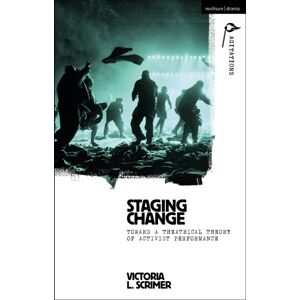 Bloomsbury Publishing PLC Staging Change : Toward A Theatrical Theory Of Activist Performance Bloomsbury Publishing PLC Staging Change : Toward A Theatrical Theory Of Activist Performance