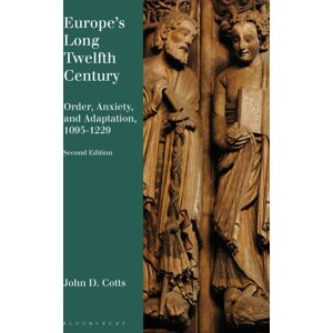 Bloomsbury Publishing PLC Europe'S Long Twelfth Century : Order, Anxiety, And Adaptation, 1095-1229 Bloomsbury Publishing PLC Europe'S Long Twelfth Century : Order, Anxiety, And Adaptation, 1095-1229