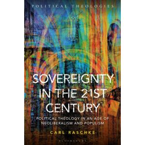 Bloomsbury Publishing PLC Sovereignty In The 21st Century : Political Theology In An Age Of Neoliberalism And Populism Bloomsbury Publishing PLC Sovereignty In The 21st Century : Political Theology In An Age Of Neoliberalism And Populism