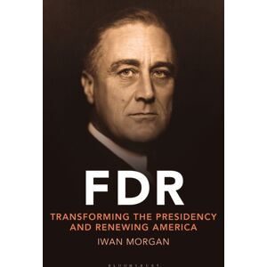 Bloomsbury Publishing PLC Fdr : Transforming The Presidency And Renewing America Bloomsbury Publishing PLC Fdr : Transforming The Presidency And Renewing America
