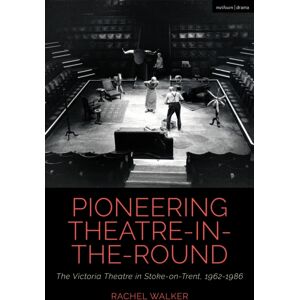 Bloomsbury Publishing PLC Pioneering Theatre-In-The-Round : The Victoria Theatre In Stoke-On-Trent, 1962-1986 Bloomsbury Publishing PLC Pioneering Theatre-In-The-Round : The Victoria Theatre In Stoke-On-Trent, 1962-1986