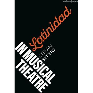 Bloomsbury Publishing PLC Latinidad In Musical Theatre Bloomsbury Publishing PLC Latinidad In Musical Theatre