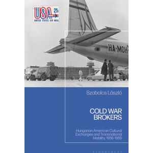 Bloomsbury Publishing PLC Cold War Brokers : Hungarian-American Cultural Exchanges And Transnational Mobility, 1956-1989 Bloomsbury Publishing PLC Cold War Brokers : Hungarian-American Cultural Exchanges And Transnational Mobility, 1956-1989