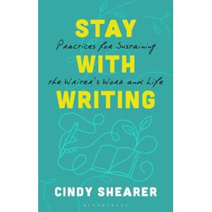 Bloomsbury Publishing PLC Stay With Writing : Practices For Sustaining The Writer'S Work And Life Bloomsbury Publishing PLC Stay With Writing : Practices For Sustaining The Writer'S Work And Life