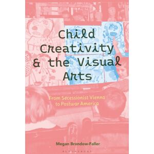 Bloomsbury Publishing PLC Child Creativity And The Visual Arts: From Secessionist Vienna To Postwar America Bloomsbury Publishing PLC Child Creativity And The Visual Arts: From Secessionist Vienna To Postwar America