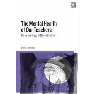 Bloomsbury Publishing PLC The Mental Health Of Our Teachers : Reimagining Another Future Bloomsbury Publishing PLC The Mental Health Of Our Teachers : Reimagining Another Future