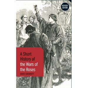 Bloomsbury Publishing PLC A Short History Of The Wars Of The Roses : Revised Edition Bloomsbury Publishing PLC A Short History Of The Wars Of The Roses : Revised Edition