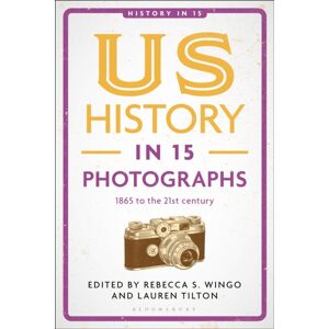 Bloomsbury Publishing PLC Us History In 15 Photographs : 1865 To The 21st Century Bloomsbury Publishing PLC Us History In 15 Photographs : 1865 To The 21st Century