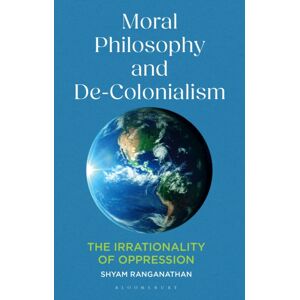 Bloomsbury Publishing PLC Moral Philosophy And De-Colonialism : The Irrationality Of Oppression Bloomsbury Publishing PLC Moral Philosophy And De-Colonialism : The Irrationality Of Oppression