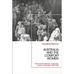 Bloomsbury Publishing PLC Australia And The Comfort Women : Enforced Prostitution In The Guinea Campaign, 1942-1945 Bloomsbury Publishing PLC Australia And The Comfort Women : Enforced Prostitution In The Guinea Campaign, 1942-1945
