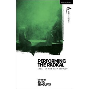 Bloomsbury Publishing PLC Performing The Radical : India In The 21st Century Bloomsbury Publishing PLC Performing The Radical : India In The 21st Century