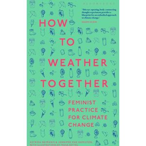 Bloomsbury Publishing PLC How To Weather Together : Feminist Practice For Climate Change Bloomsbury Publishing PLC How To Weather Together : Feminist Practice For Climate Change