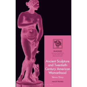 Bloomsbury Publishing PLC Ancient Sculpture And Twentieth-Century American Womanhood : Venus Envy Bloomsbury Publishing PLC Ancient Sculpture And Twentieth-Century American Womanhood : Venus Envy
