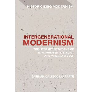 Bloomsbury Publishing PLC Intergenerational Modernism : The Literary Networks Of E. M. Forster, T. S. Eliot And Virginia Woolf Bloomsbury Publishing PLC Intergenerational Modernism : The Literary Networks Of E. M. Forster, T. S. Eliot And Virginia Woolf