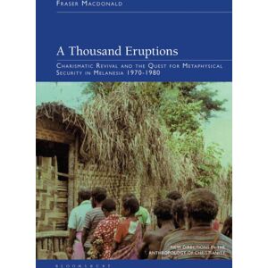 Bloomsbury Publishing PLC A Thousand Eruptions : Charismatic Revival And The Quest For Metaphysical Security In Melanesia 1970-1980 Bloomsbury Publishing PLC A Thousand Eruptions : Charismatic Revival And The Quest For Metaphysical Security In Melanesia 1970-1980