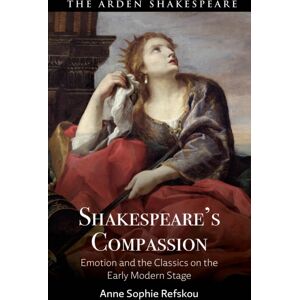 Bloomsbury Publishing PLC Shakespeare’s Compassion : Emotion And The Classics On The Early Modern Stage Bloomsbury Publishing PLC Shakespeare’s Compassion : Emotion And The Classics On The Early Modern Stage