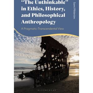 Bloomsbury Publishing PLC "The Unthinkable" In Ethics, History And Philosophical Anthropology : A Pragmatic-Transcendental View Bloomsbury Publishing PLC "The Unthinkable" In Ethics, History And Philosophical Anthropology : A Pragmatic-Transcendental View