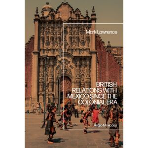 Bloomsbury Publishing PLC British Relations With Mexico Since The Colonial Era : Anglo-Mexicana Bloomsbury Publishing PLC British Relations With Mexico Since The Colonial Era : Anglo-Mexicana